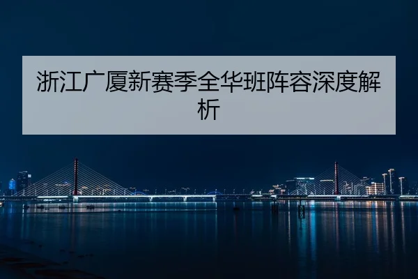 浙江广厦新赛季全华班阵容深度解析
